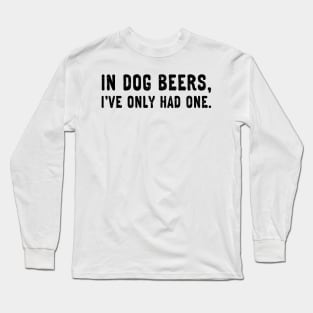 In dog beers, I've only had one. Long Sleeve T-Shirt